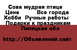 Сова-мудрая птица › Цена ­ 550 - Все города Хобби. Ручные работы » Подарки к праздникам   . Липецкая обл.